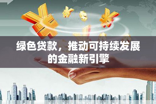 宝兴绿色贷款，推动可持续发展的金融新引擎