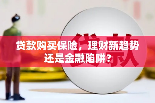 宝兴贷款购买保险，理财新趋势还是金融陷阱？