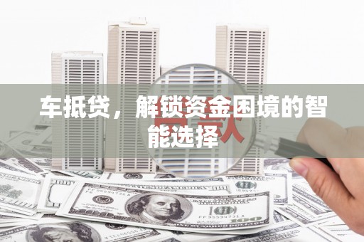 宝兴车抵贷，解锁资金困境的智能选择