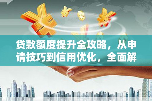 宝兴贷款额度提升全攻略，从申请技巧到信用优化，全面解析