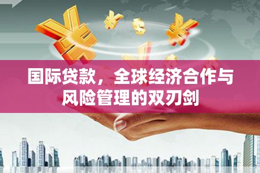 宝兴国际贷款，全球经济合作与风险管理的双刃剑