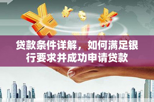 宝兴贷款条件详解，如何满足银行要求并成功申请贷款