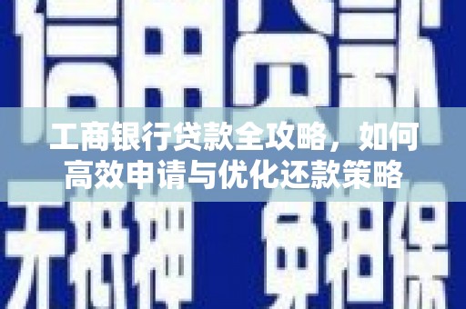 宝兴工商银行贷款全攻略，如何高效申请与优化还款策略