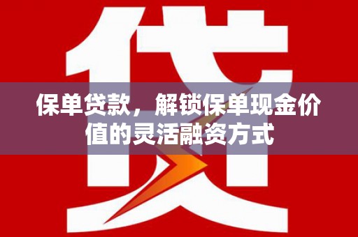 宝兴保单贷款，解锁保单现金价值的灵活融资方式