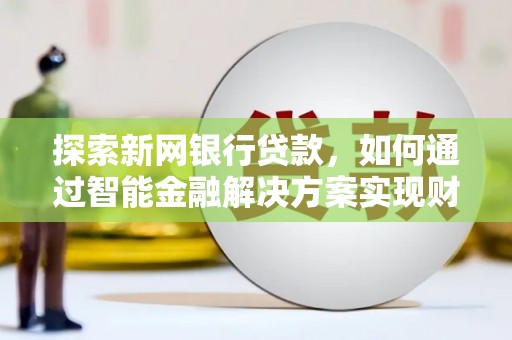 宝兴探索新网银行贷款，如何通过智能金融解决方案实现财富增长