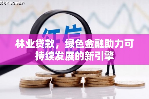 宝兴林业贷款，绿色金融助力可持续发展的新引擎
