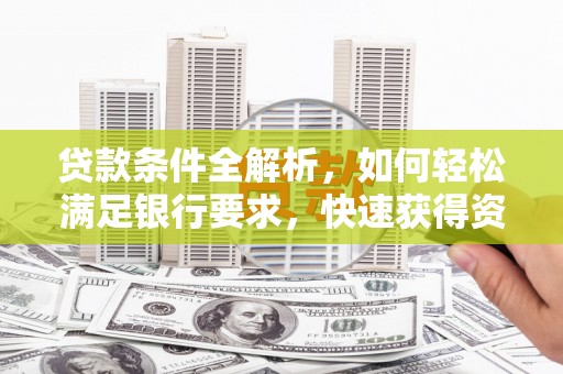 宝兴贷款条件全解析，如何轻松满足银行要求，快速获得资金支持