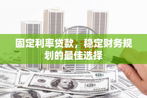 宝兴固定利率贷款，稳定财务规划的最佳选择