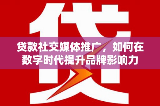 宝兴贷款社交媒体推广，如何在数字时代提升品牌影响力