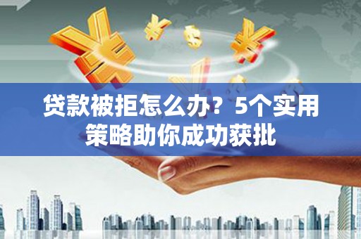 宝兴贷款被拒怎么办？5个实用策略助你成功获批