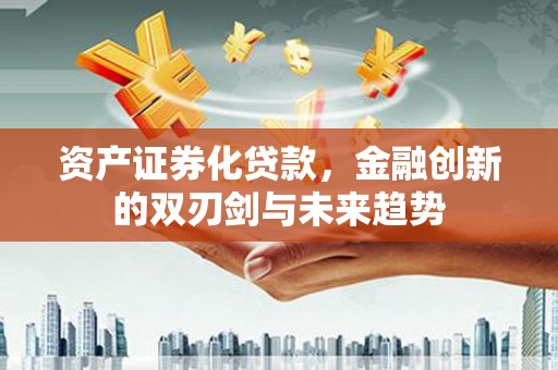 宝兴资产证券化贷款，金融创新的双刃剑与未来趋势