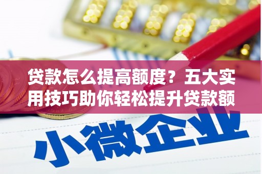 宝兴贷款怎么提高额度？五大实用技巧助你轻松提升贷款额度