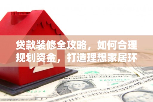 宝兴贷款装修全攻略，如何合理规划资金，打造理想家居环境