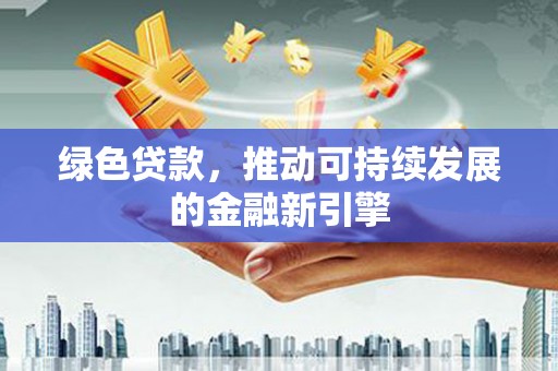 宝兴绿色贷款，推动可持续发展的金融新引擎