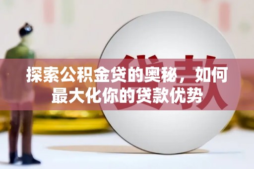 宝兴探索公积金贷的奥秘，如何最大化你的贷款优势