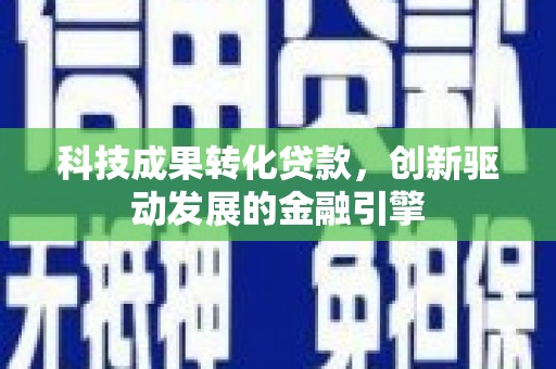 宝兴科技成果转化贷款，创新驱动发展的金融引擎