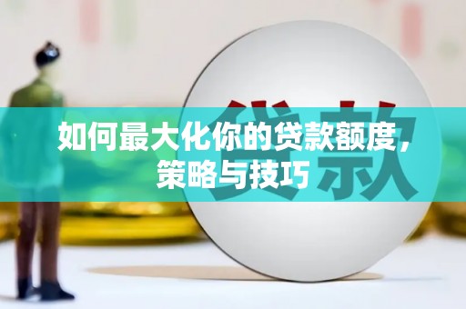 宝兴如何最大化你的贷款额度，策略与技巧