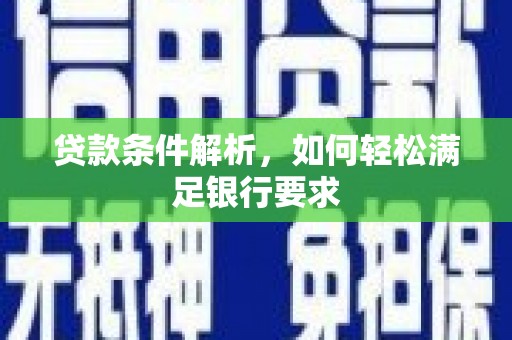 宝兴贷款条件解析，如何轻松满足银行要求
