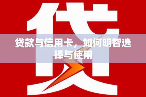 宝兴贷款与信用卡，如何明智选择与使用