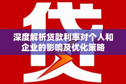宝兴深度解析贷款利率对个人和企业的影响及优化策略
