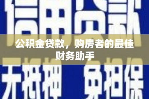 宝兴公积金贷款，购房者的最佳财务助手