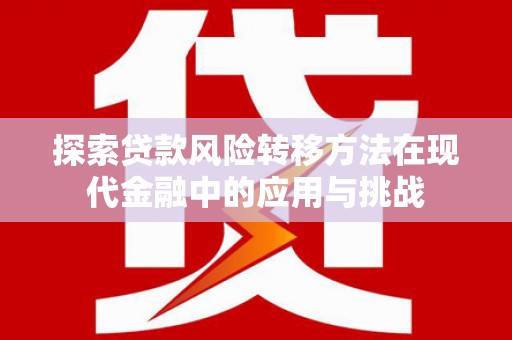 宝兴探索贷款风险转移方法在现代金融中的应用与挑战