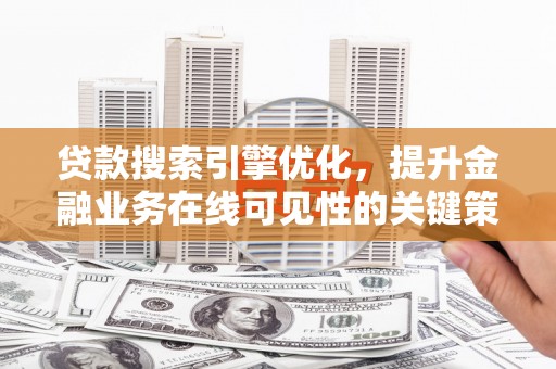 宝兴贷款搜索引擎优化，提升金融业务在线可见性的关键策略