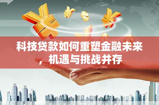 宝兴科技贷款如何重塑金融未来，机遇与挑战并存