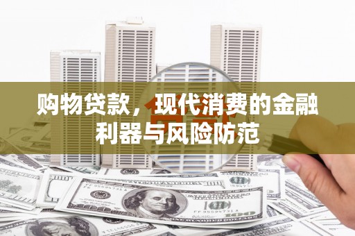 宝兴购物贷款，现代消费的金融利器与风险防范