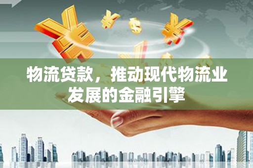 宝兴物流贷款，推动现代物流业发展的金融引擎