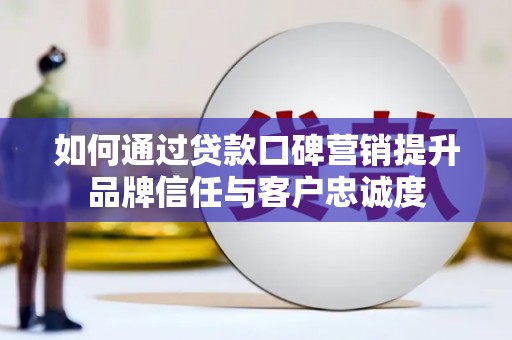 宝兴如何通过贷款口碑营销提升品牌信任与客户忠诚度