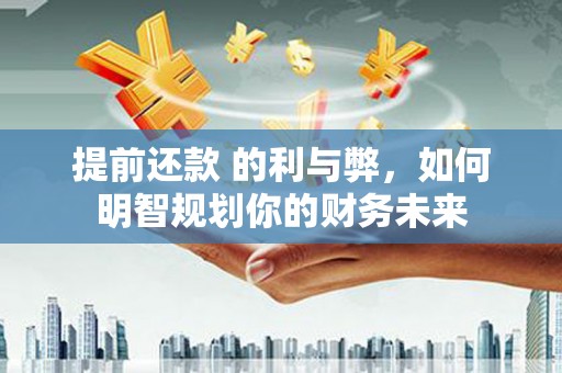 宝兴提前还款 的利与弊，如何明智规划你的财务未来