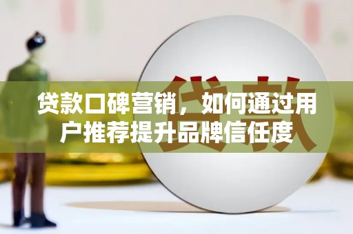 宝兴贷款口碑营销，如何通过用户推荐提升品牌信任度
