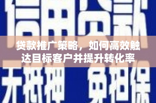 宝兴贷款推广策略，如何高效触达目标客户并提升转化率