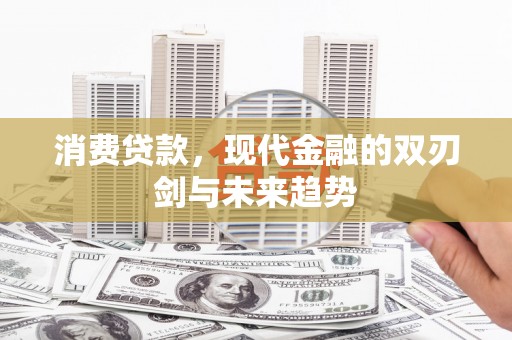 宝兴消费贷款，现代金融的双刃剑与未来趋势