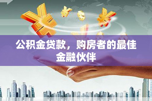 宝兴公积金贷款，购房者的最佳金融伙伴
