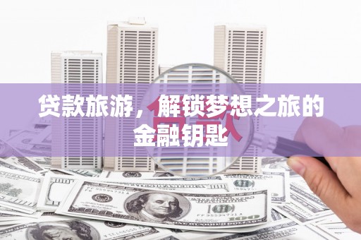宝兴贷款旅游，解锁梦想之旅的金融钥匙