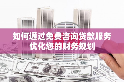宝兴如何通过免费咨询贷款服务优化您的财务规划