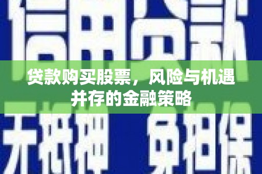 宝兴贷款购买股票，风险与机遇并存的金融策略