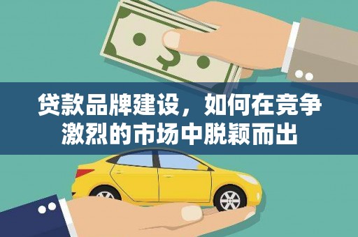 宝兴贷款品牌建设，如何在竞争激烈的市场中脱颖而出