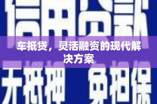 宝兴车抵贷，灵活融资的现代解决方案