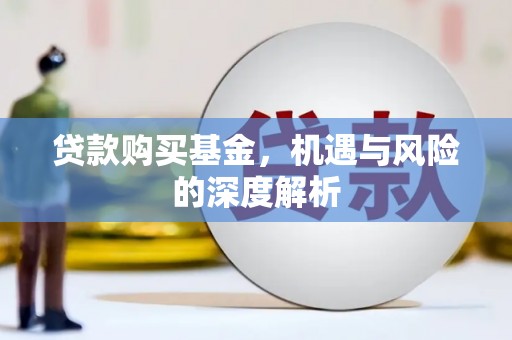 宝兴贷款购买基金，机遇与风险的深度解析