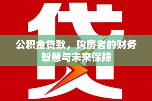 宝兴公积金贷款，购房者的财务智慧与未来保障