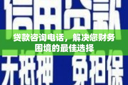 宝兴贷款咨询电话，解决您财务困境的最佳选择