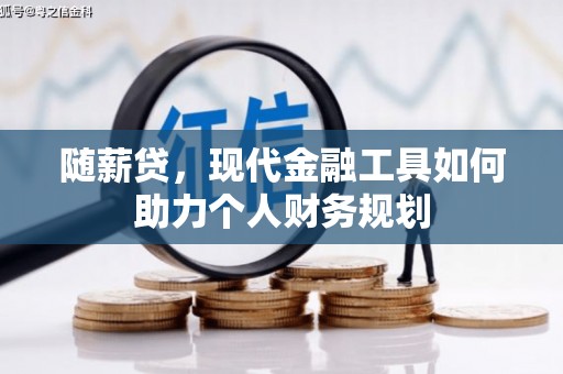 宝兴随薪贷，现代金融工具如何助力个人财务规划