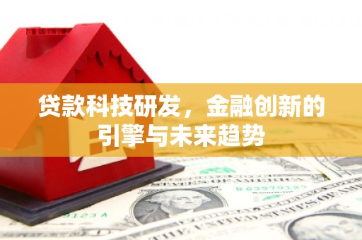 宝兴贷款科技研发，金融创新的引擎与未来趋势