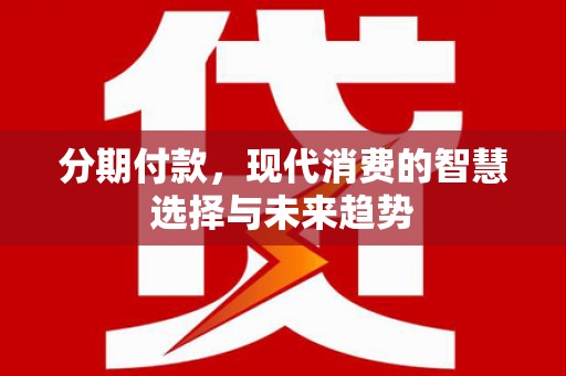宝兴分期付款，现代消费的智慧选择与未来趋势
