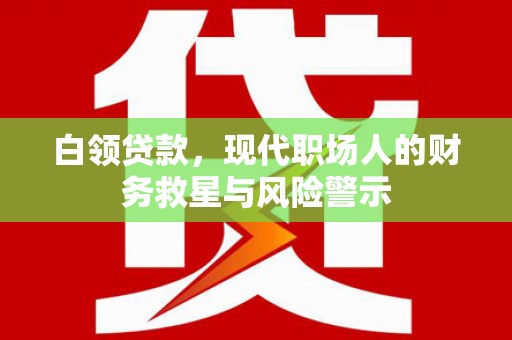 宝兴白领贷款，现代职场人的财务救星与风险警示