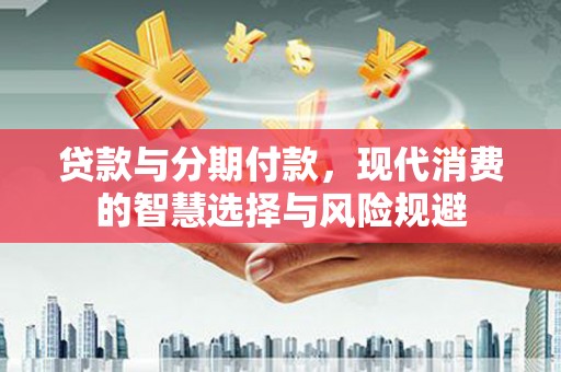 宝兴贷款与分期付款，现代消费的智慧选择与风险规避