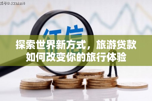 宝兴探索世界新方式，旅游贷款如何改变你的旅行体验